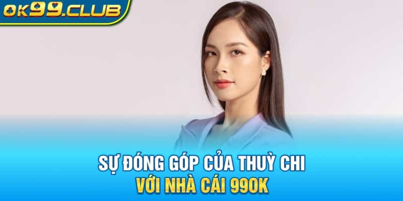 Sự đóng góp của ác giá 99OK Thùy Chi với nhà cái